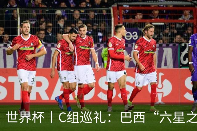 世界杯丨C组巡礼：巴西“六星之梦”再出发