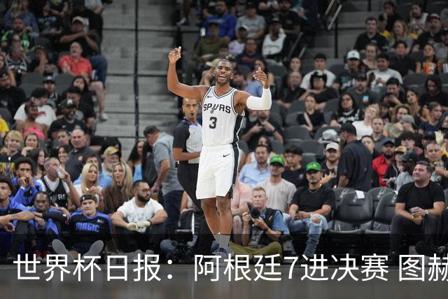 世界杯日报：阿根廷7进决赛 图赫尔将留任率队征战欧洲杯