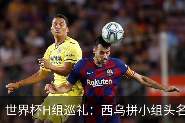 世界杯H组巡礼：西乌拼小组头名 沙特成X因素