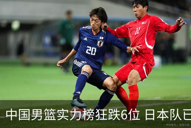 中国男篮实力榜狂跌6位 日本队已成心腹大患