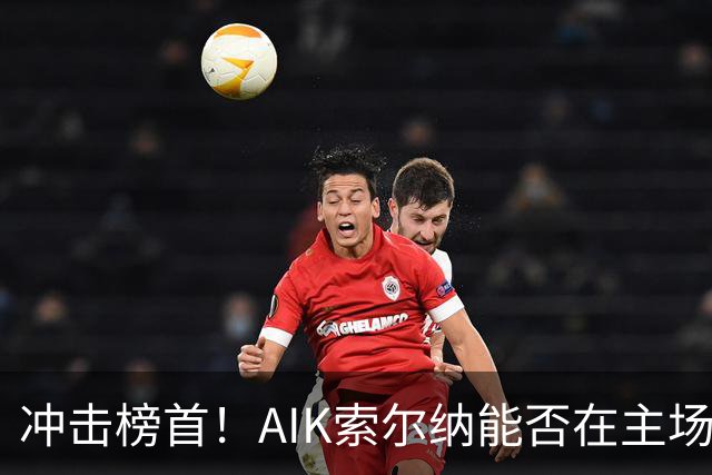 冲击榜首！AIK索尔纳能否在主场终结天狼星的连胜？