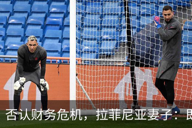 否认财务危机，拉菲尼亚妻子：即使只赚收入的10%，我们依然幸运