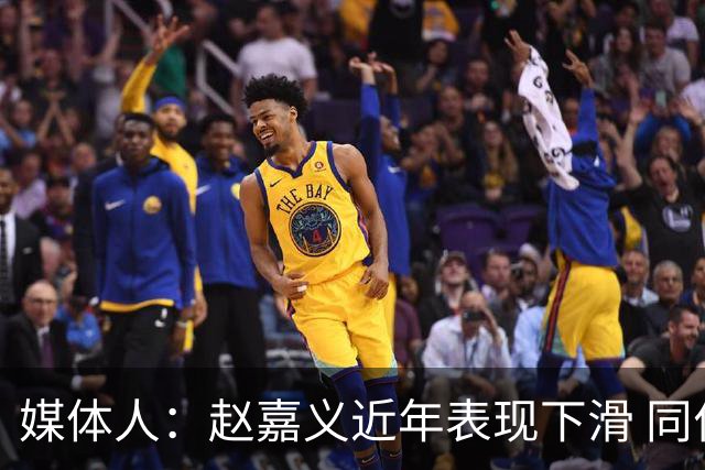 媒体人：赵嘉义近年表现下滑 同位置竞争不小 长远看放人影响不大