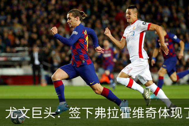 尤文巨头：签下弗拉霍维奇体现了球队的野心