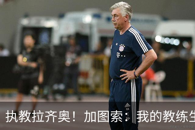 执教拉齐奥！加图索：我的教练生涯并不顺利，但我对未来充满信心