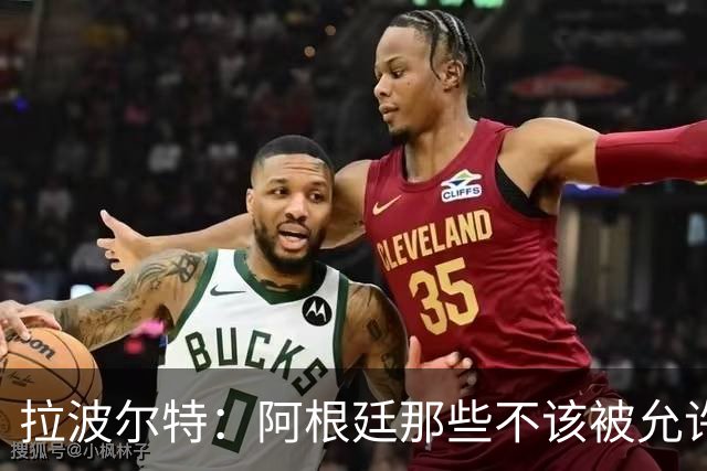 拉波尔特：阿根廷那些不该被允许的小动作，裁判再不管决赛会乱套
