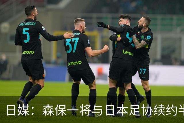 日媒：森保一将与日本足协续约半年 亚洲杯后离任