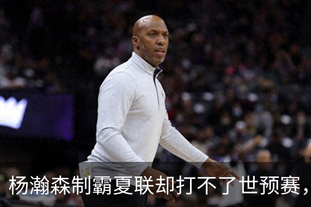 杨瀚森制霸夏联却打不了世预赛，究竟是谁的错？