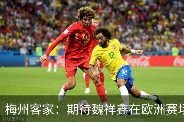 梅州客家：期待魏祥鑫在欧洲赛场踏实前行
