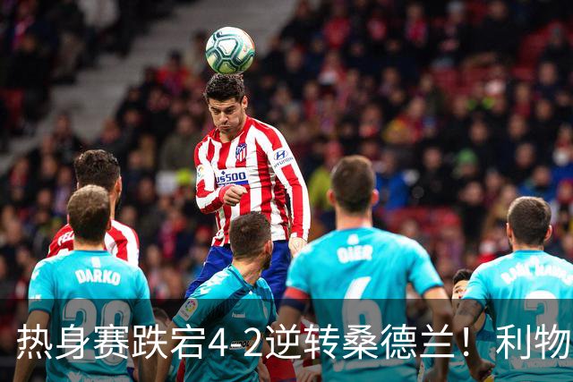 热身赛跌宕4-2逆转桑德兰！利物浦新帅首秀取胜，戈麦斯早早伤退，索博传射基耶萨破门