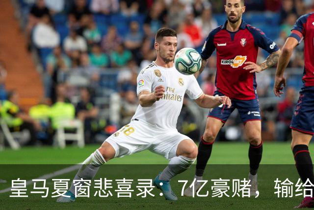 皇马夏窗悲喜录：7亿豪赌，输给了罗德里
