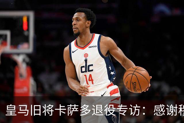 皇马旧将卡萨多退役专访：感谢穆里尼奥让我重获新生