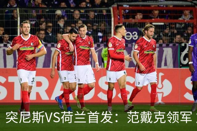 突尼斯VS荷兰首发：范戴克领军 加克波马伦配布罗比