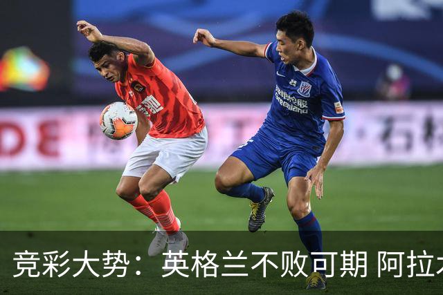 竞彩大势：英格兰不败可期 阿拉木图取胜无疑