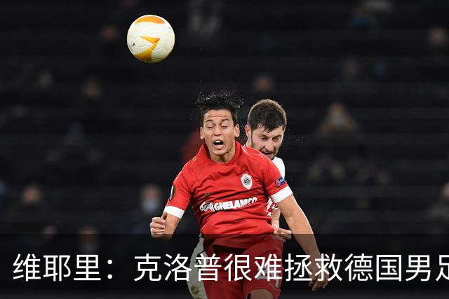 维耶里：克洛普很难拯救德国男足，人才根基已经走偏