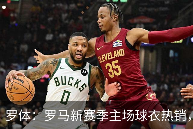 罗体：罗马新赛季主场球衣热销，同期销量涨65%
