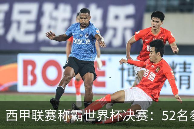 西甲联赛称霸世界杯决赛：52名参赛球员中24人效力西甲