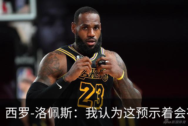西罗-洛佩斯：我认为这预示着会有某名球员离队