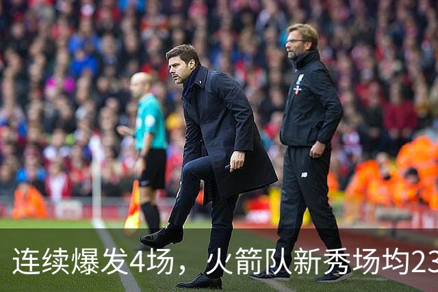 连续爆发4场，火箭队新秀场均23+3 合同仅1年保障 3大优势稳进轮换