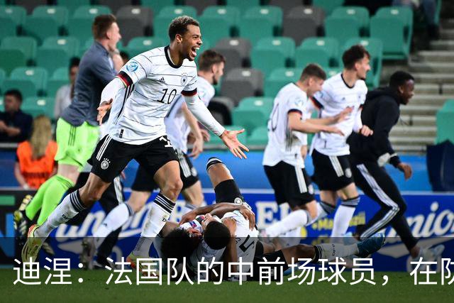 迪涅：法国队的中前场球员，在防守端也尽心尽力