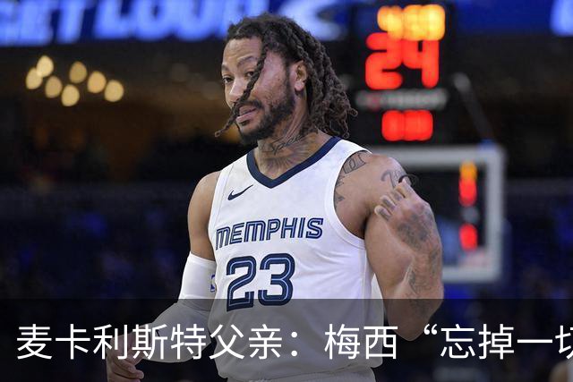 麦卡利斯特父亲：梅西“忘掉一切”只是战术提醒，非更衣室危机