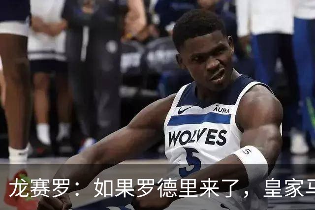 龙赛罗：如果罗德里来了，皇家马德里就能赢下一切