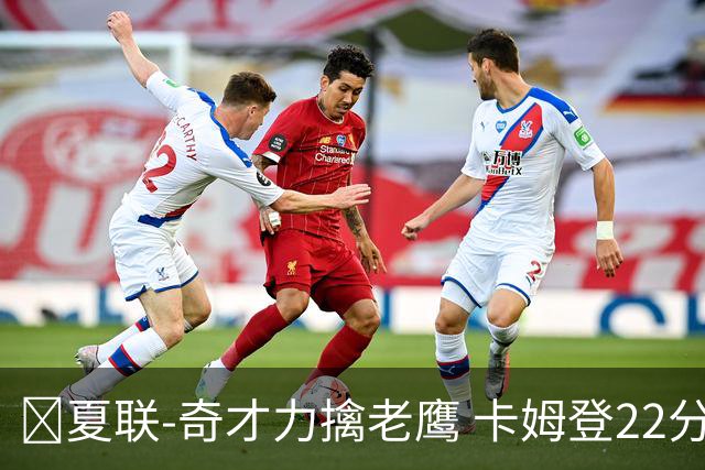 🏀夏联-奇才力擒老鹰 卡姆登22分 利文斯顿20+5 比克曼13+6+15