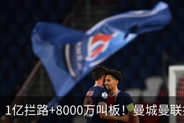 1亿拦路+8000万叫板！曼城曼联抢人为何让球迷又急又悬？