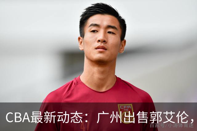 CBA最新动态：广州出售郭艾伦，李楠声望显赫，浙江尽心尽力！