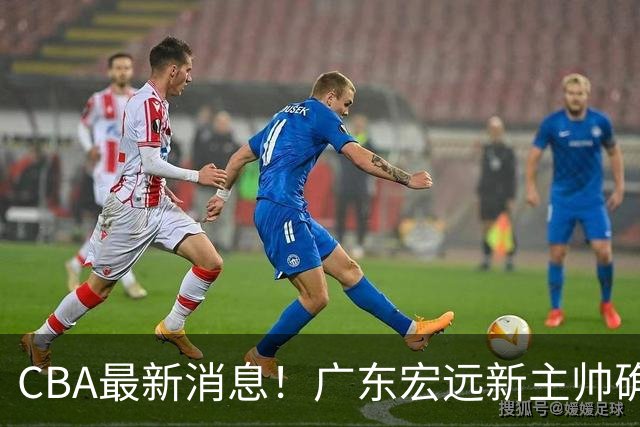 CBA最新消息！广东宏远新主帅确定，超级外援加盟浙江男篮