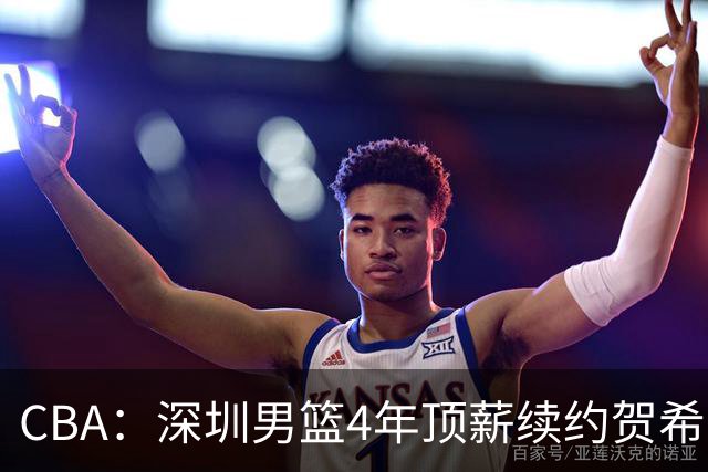 CBA：深圳男篮4年顶薪续约贺希宁，萨姆纳确定续约广东，广东男篮大外援最新消息，青岛男篮敲定第三外援