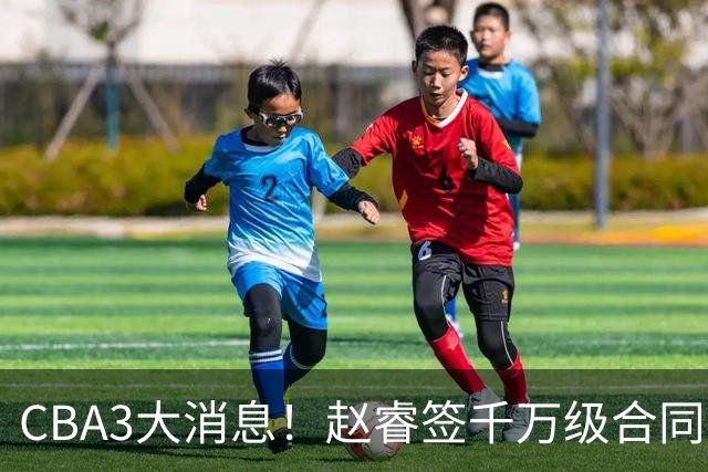 CBA3大消息！赵睿签千万级合同，孙铭徽遗憾，广东豪赌国字号锋线