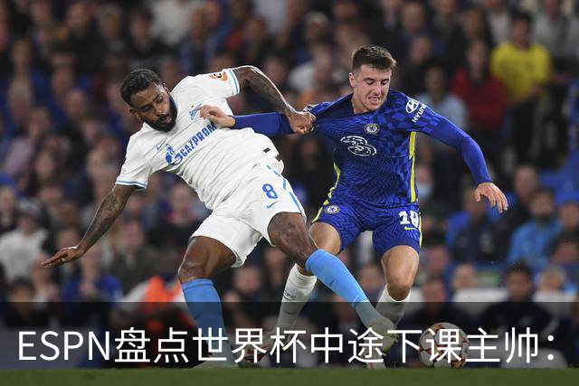 ESPN盘点世界杯中途下课主帅：拉穆奇上榜 洛佩特吉、车范根在列